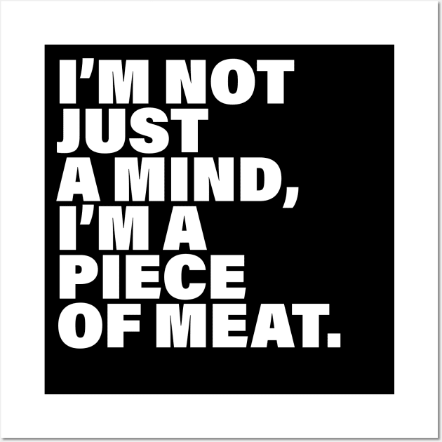 I'm not just a mind I'm a piece of meat Wall Art by Inspyre